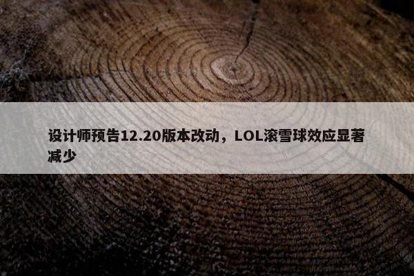 设计师预告12.20版本改动，LOL滚雪球效应显著减少