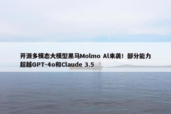 开源多模态大模型黑马Molmo Al来袭！部分能力超越GPT-4o和Claude 3.5