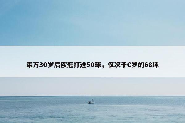 莱万30岁后欧冠打进50球，仅次于C罗的68球