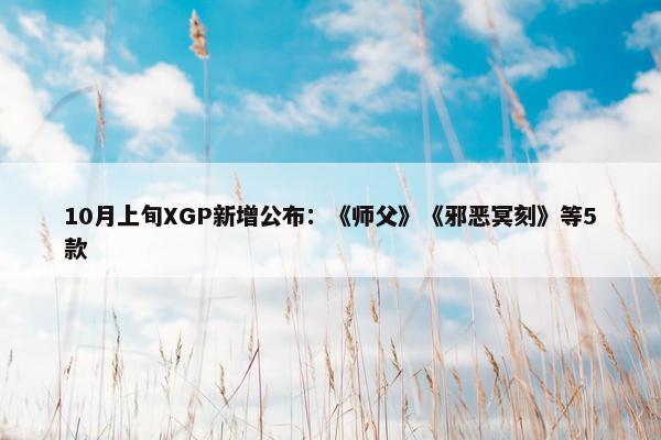 10月上旬XGP新增公布：《师父》《邪恶冥刻》等5款