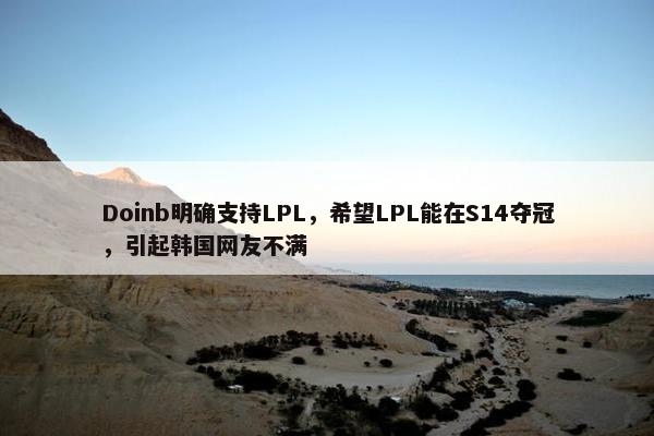 Doinb明确支持LPL，希望LPL能在S14夺冠，引起韩国网友不满