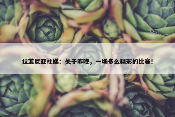 拉菲尼亚社媒：关于昨晚，一场多么精彩的比赛！