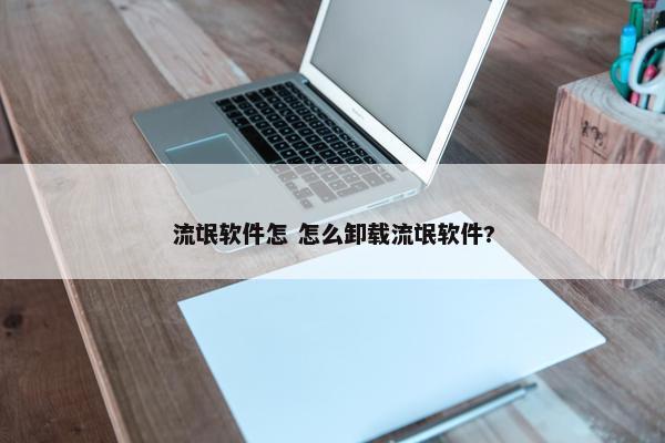 流氓软件怎 怎么卸载流氓软件?