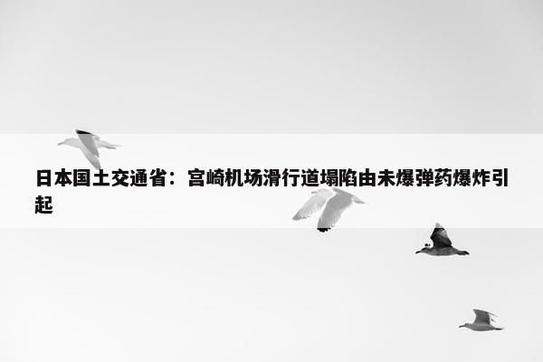 日本国土交通省：宫崎机场滑行道塌陷由未爆弹药爆炸引起