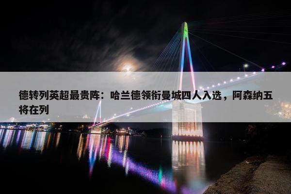 德转列英超最贵阵：哈兰德领衔曼城四人入选，阿森纳五将在列