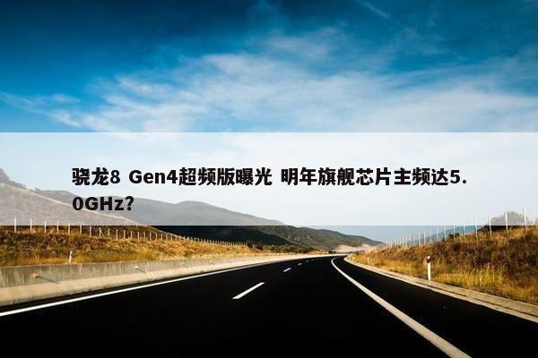 骁龙8 Gen4超频版曝光 明年旗舰芯片主频达5.0GHz？