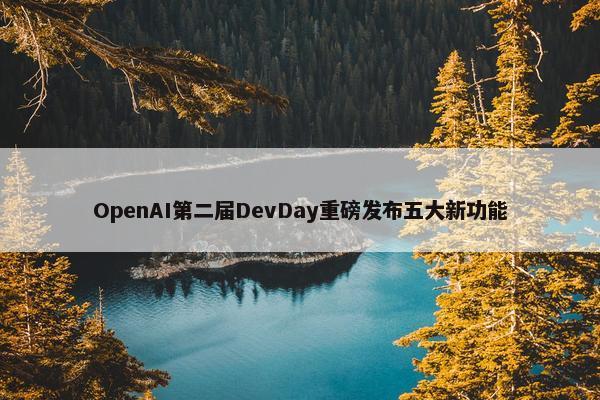 OpenAI第二届DevDay重磅发布五大新功能