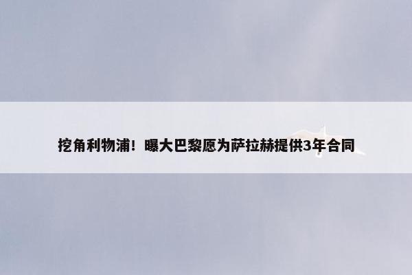 挖角利物浦！曝大巴黎愿为萨拉赫提供3年合同