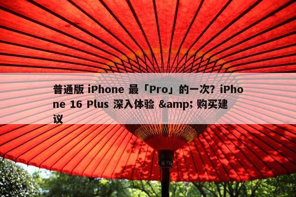 普通版 iPhone 最「Pro」的一次？iPhone 16 Plus 深入体验 & 购买建议