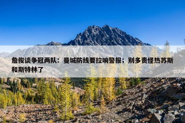 詹俊谈争冠两队：曼城防线要拉响警报；别多责怪热苏斯和斯特林了