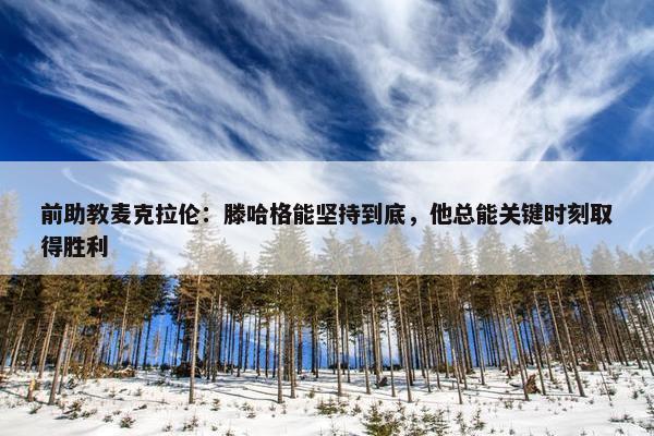 前助教麦克拉伦：滕哈格能坚持到底，他总能关键时刻取得胜利