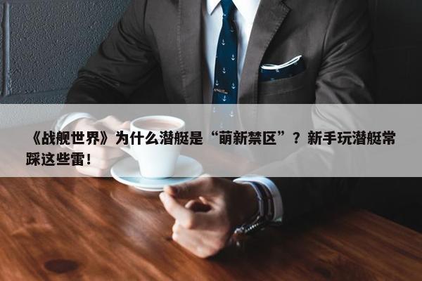 《战舰世界》为什么潜艇是“萌新禁区”？新手玩潜艇常踩这些雷！