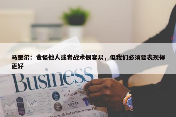 马奎尔：责怪他人或者战术很容易，但我们必须要表现得更好