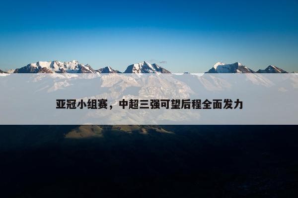 亚冠小组赛，中超三强可望后程全面发力