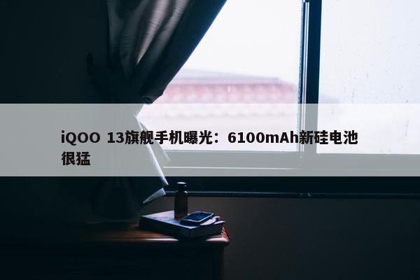 iQOO 13旗舰手机曝光：6100mAh新硅电池很猛