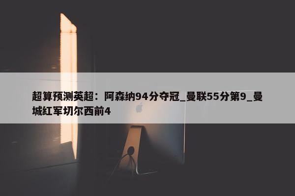 超算预测英超：阿森纳94分夺冠_曼联55分第9_曼城红军切尔西前4