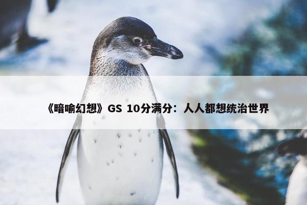 《暗喻幻想》GS 10分满分：人人都想统治世界