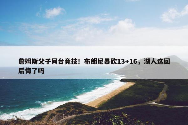 詹姆斯父子同台竞技！布朗尼暴砍13+16，湖人这回后悔了吗