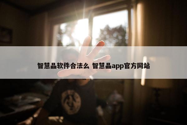 智慧晶软件合法么 智慧晶app官方网站