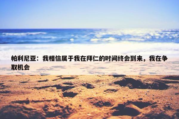 帕利尼亚：我相信属于我在拜仁的时间终会到来，我在争取机会