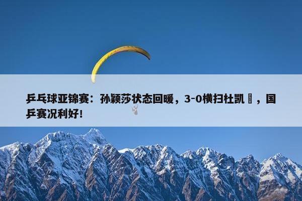 乒乓球亚锦赛：孙颖莎状态回暖，3-0横扫杜凯琹，国乒赛况利好！