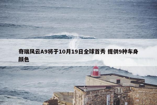 奇瑞风云A9将于10月19日全球首秀 提供9种车身颜色