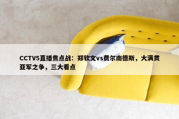 CCTV5直播焦点战：郑钦文vs费尔南德斯，大满贯亚军之争，三大看点