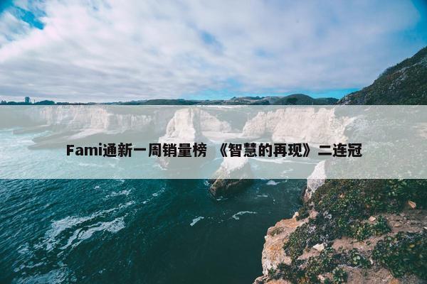 Fami通新一周销量榜 《智慧的再现》二连冠