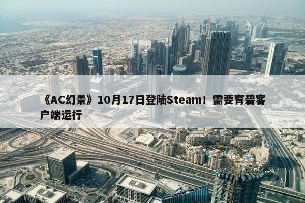 《AC幻景》10月17日登陆Steam！需要育碧客户端运行