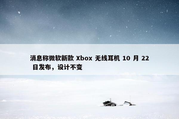 消息称微软新款 Xbox 无线耳机 10 月 22 日发布，设计不变