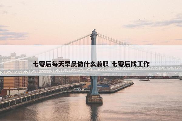 七零后每天早晨做什么兼职 七零后找工作