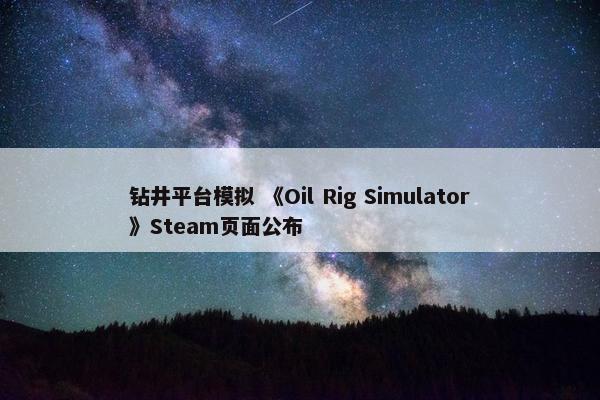 钻井平台模拟 《Oil Rig Simulator》Steam页面公布