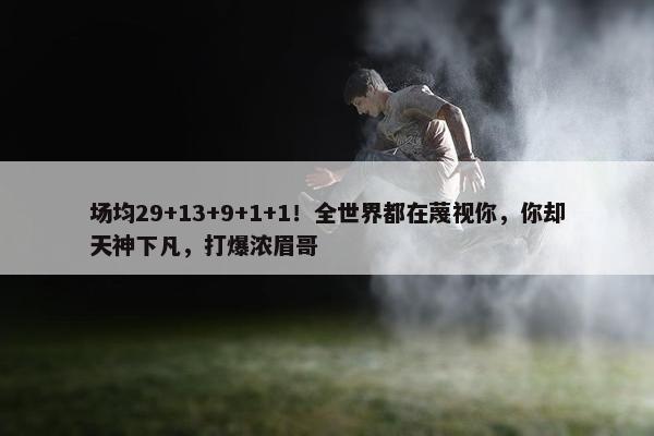 场均29+13+9+1+1！全世界都在蔑视你，你却天神下凡，打爆浓眉哥