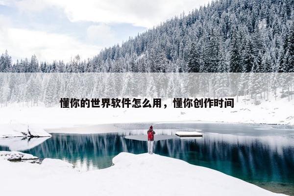 懂你的世界软件怎么用，懂你创作时间