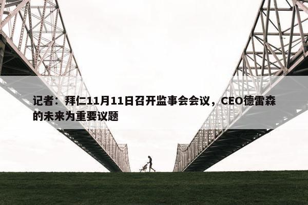 记者：拜仁11月11日召开监事会会议，CEO德雷森的未来为重要议题