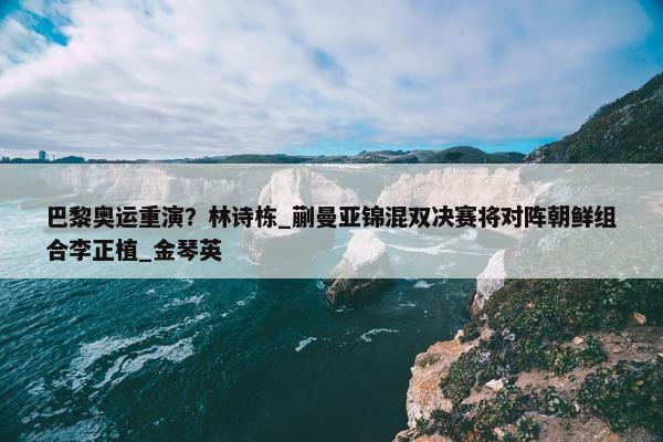 巴黎奥运重演？林诗栋_蒯曼亚锦混双决赛将对阵朝鲜组合李正植_金琴英