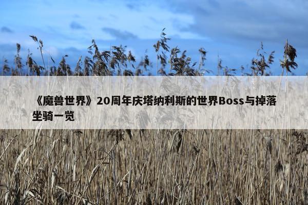 《魔兽世界》20周年庆塔纳利斯的世界Boss与掉落坐骑一览