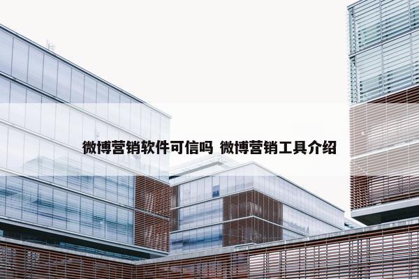 微博营销软件可信吗 微博营销工具介绍