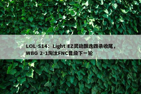 LOL-S14：Light EZ灵动飘逸四杀收尾，WBG 2-1淘汰FNC晋级下一轮