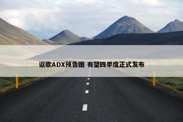 讴歌ADX预告图 有望四季度正式发布