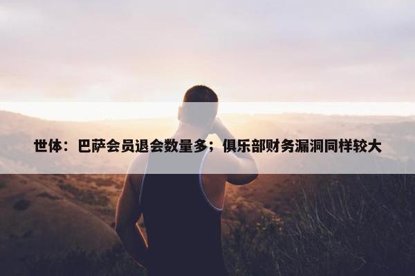 世体：巴萨会员退会数量多；俱乐部财务漏洞同样较大