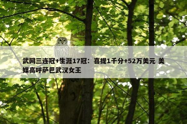 武网三连冠+生涯17冠：喜提1千分+52万美元 美媒高呼萨巴武汉女王