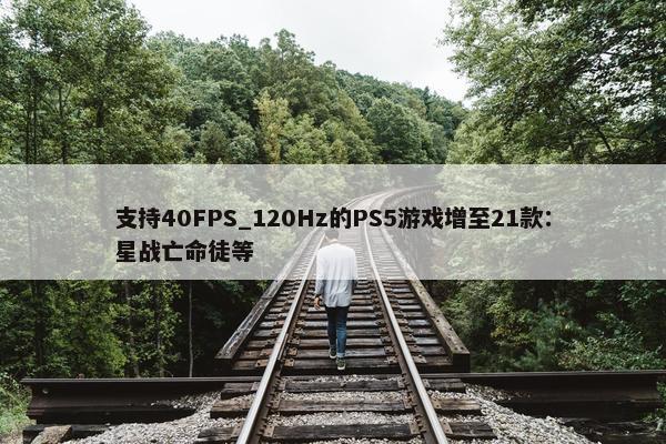 支持40FPS_120Hz的PS5游戏增至21款：星战亡命徒等