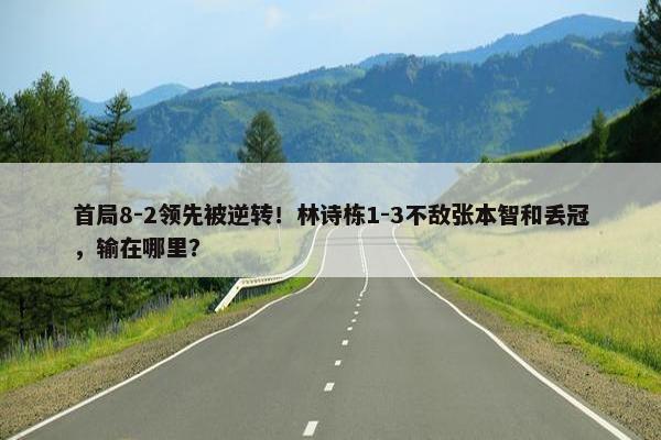 首局8-2领先被逆转！林诗栋1-3不敌张本智和丢冠，输在哪里？