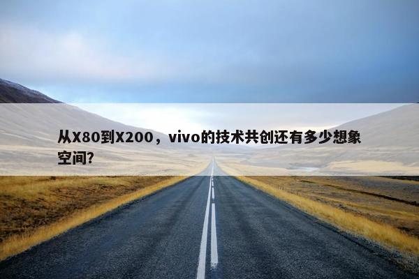 从X80到X200，vivo的技术共创还有多少想象空间？