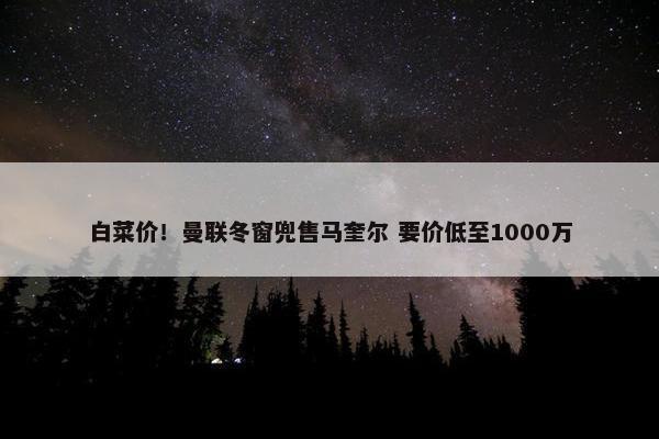 白菜价！曼联冬窗兜售马奎尔 要价低至1000万