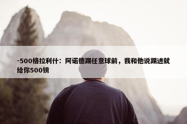 -500格拉利什：阿诺德踢任意球前，我和他说踢进就给你500镑