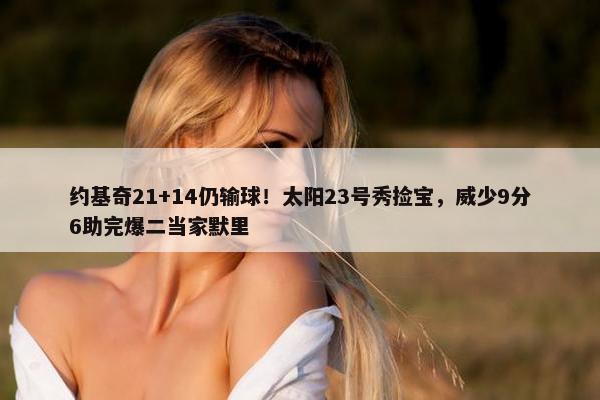 约基奇21+14仍输球！太阳23号秀捡宝，威少9分6助完爆二当家默里