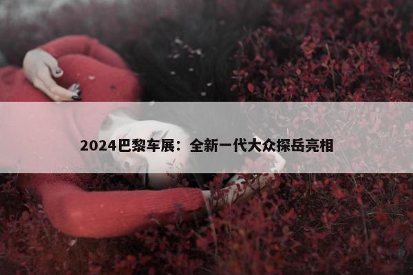 2024巴黎车展：全新一代大众探岳亮相