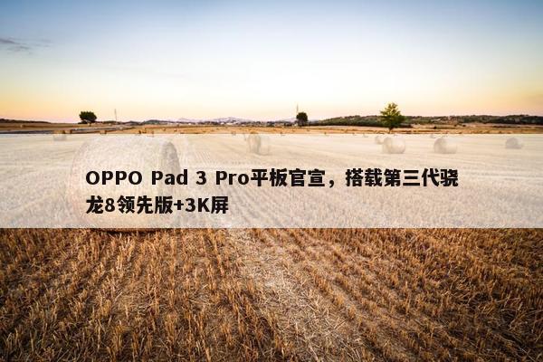 OPPO Pad 3 Pro平板官宣，搭载第三代骁龙8领先版+3K屏